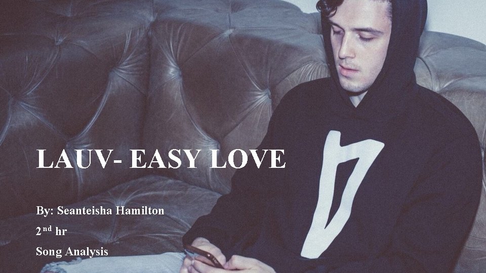 LAUV- EASY LOVE By: Seanteisha Hamilton 2 nd hr Song Analysis 