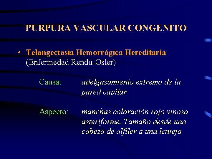 PURPURA VASCULAR CONGENITO • Telangectasia Hemorrágica Hereditaria (Enfermedad Rendu-Osler) Causa: adelgazamiento extremo de la