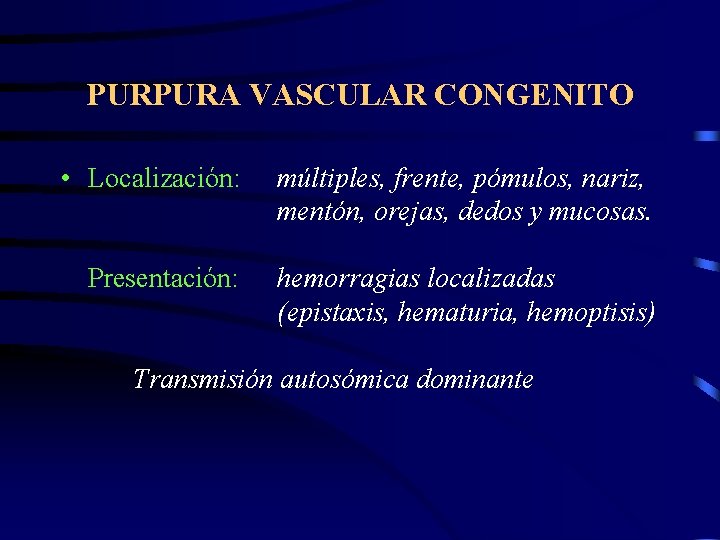 PURPURA VASCULAR CONGENITO • Localización: múltiples, frente, pómulos, nariz, mentón, orejas, dedos y mucosas.