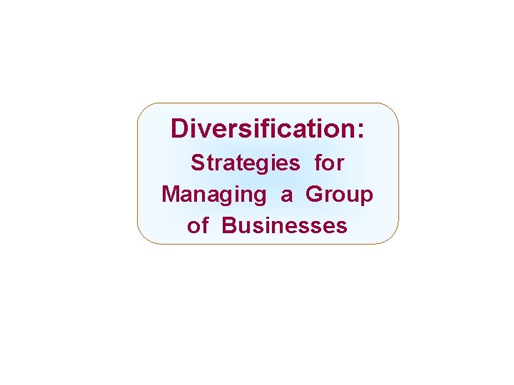 Diversification: Strategies for Managing a Group of Businesses Mc. Graw-Hill/Irwin Copyright © 2008 by