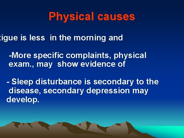 Physical causes tigue is less in the morning and -More specific complaints, physical exam.