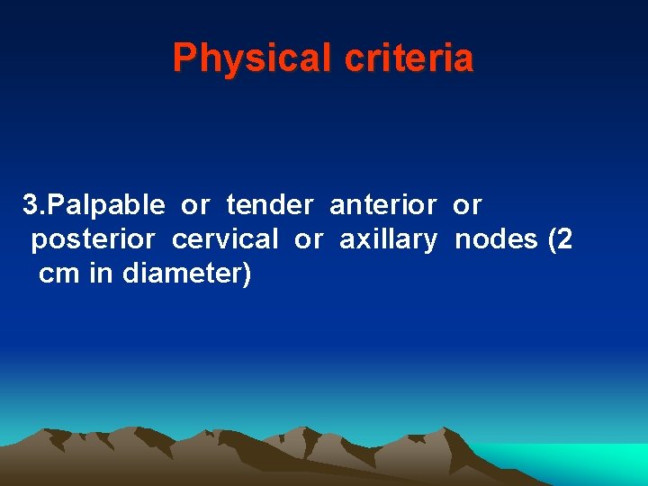 Physical criteria 3. Palpable or tender anterior or posterior cervical or axillary nodes (2