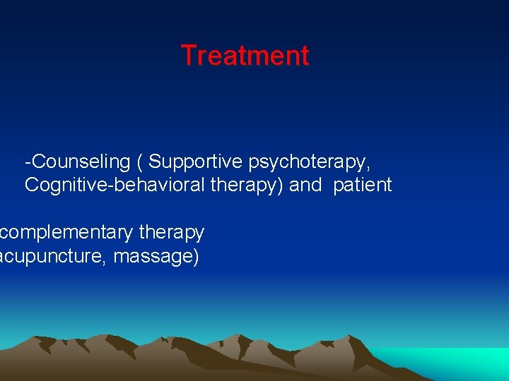 Treatment -Counseling ( Supportive psychoterapy, Cognitive-behavioral therapy) and patient complementary therapy acupuncture, massage) 