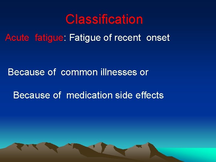 Classification Acute fatigue: Fatigue of recent onset Because of common illnesses or Because of