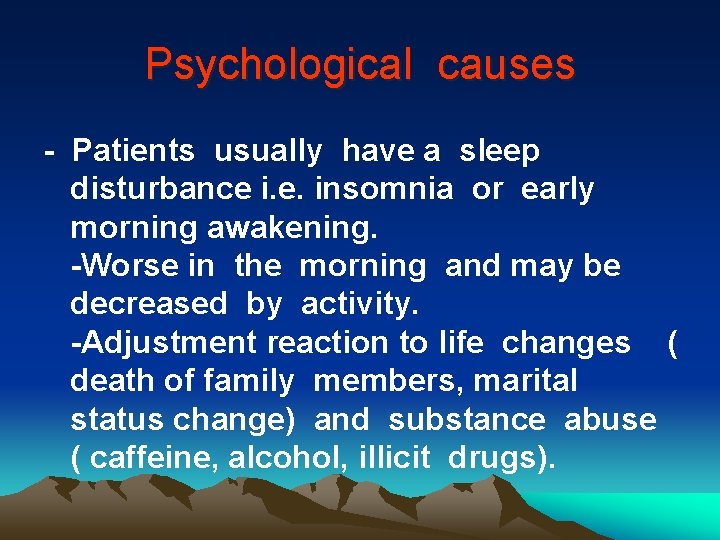 Psychological causes - Patients usually have a sleep disturbance i. e. insomnia or early