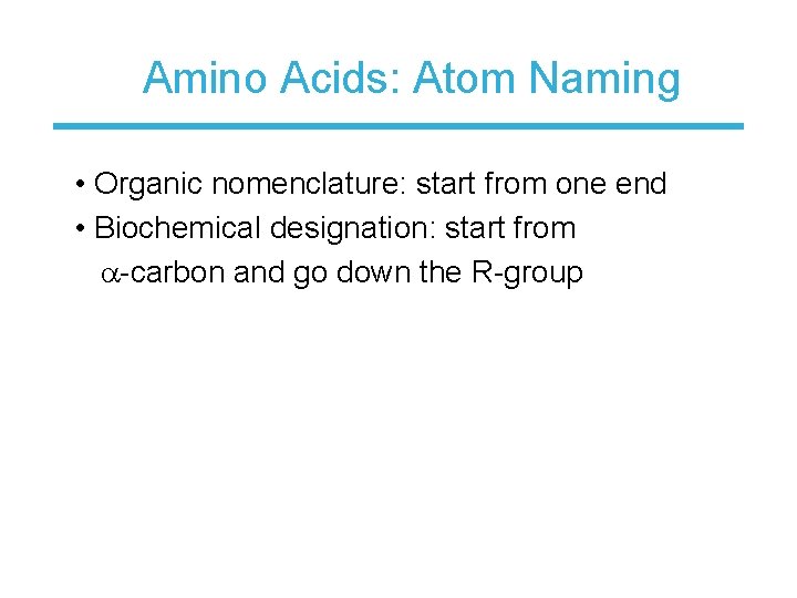 Amino Acids: Atom Naming • Organic nomenclature: start from one end • Biochemical designation: