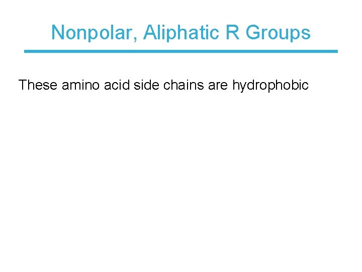 Nonpolar, Aliphatic R Groups These amino acid side chains are hydrophobic 