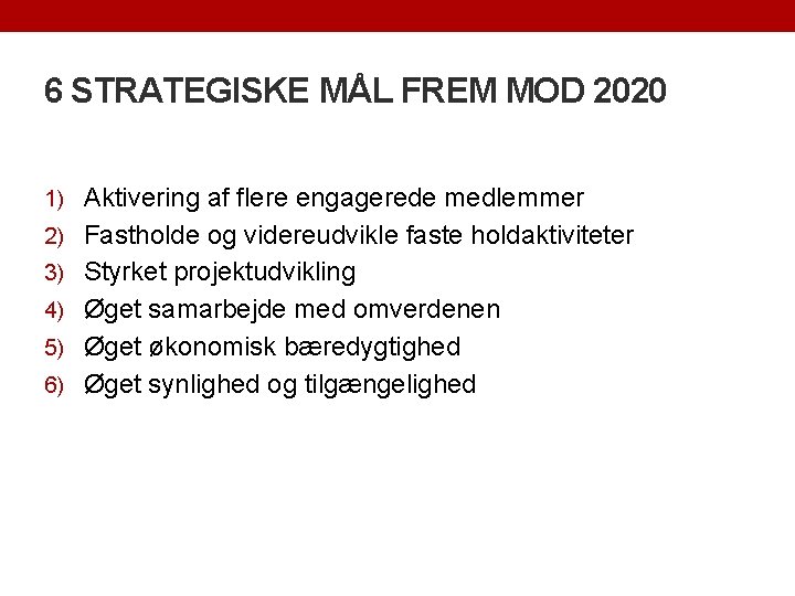 6 STRATEGISKE MÅL FREM MOD 2020 1) Aktivering af flere engagerede medlemmer 2) Fastholde