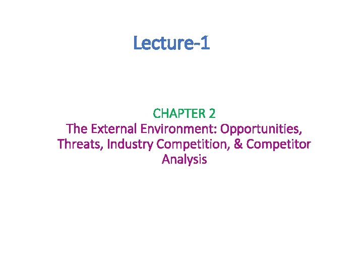 Lecture-1 CHAPTER 2 The External Environment: Opportunities, Threats, Industry Competition, & Competitor Analysis 