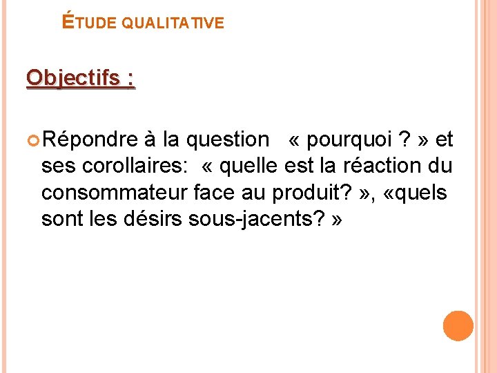 ÉTUDE QUALITATIVE Objectifs : Répondre à la question « pourquoi ? » et ses