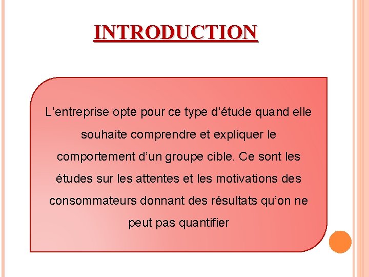 INTRODUCTION L’entreprise opte pour ce type d’étude quand elle souhaite comprendre et expliquer le