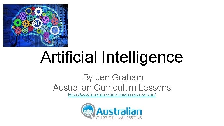 Artificial Intelligence By Jen Graham Australian Curriculum Lessons https: //www. australiancurriculumlessons. com. au/ 