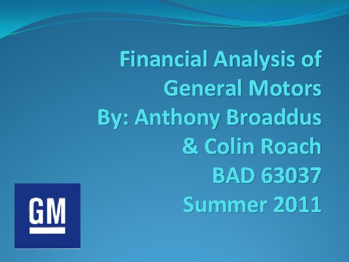  Financial Analysis of General Motors By: Anthony Broaddus & Colin Roach BAD 63037