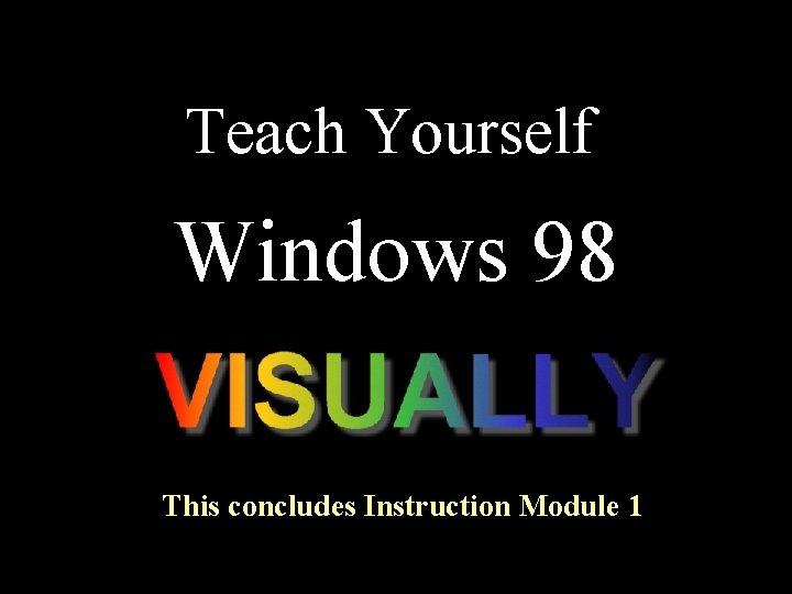 Teach Yourself Windows 98 This concludes Instruction Module 1 