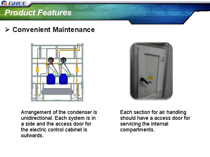 Product Features Ø Convenient Maintenance Arrangement of the condenser is unidirectional. Each system is