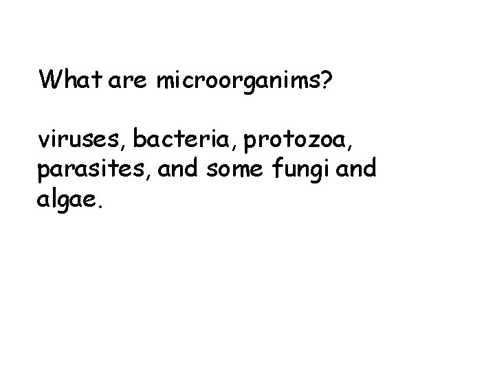 What are microorganims? viruses, bacteria, protozoa, parasites, and some fungi and algae. 