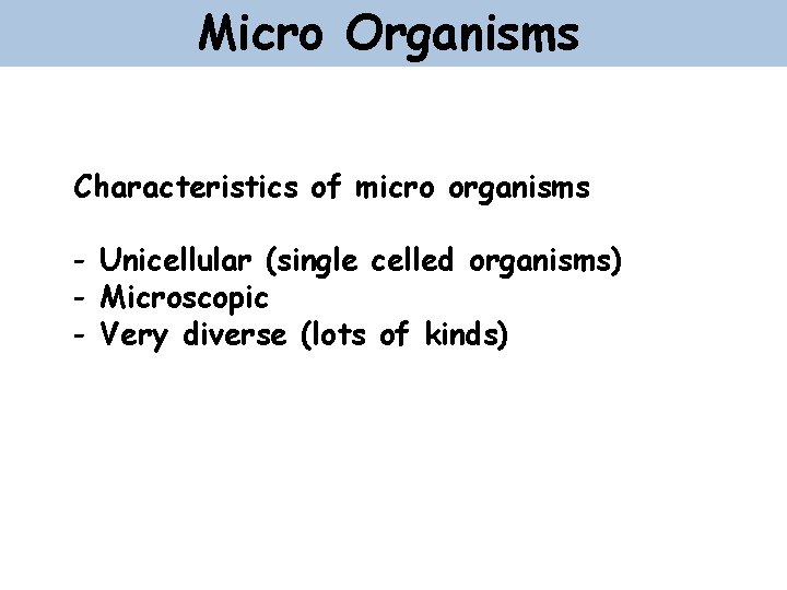 Micro Organisms Characteristics of micro organisms - Unicellular (single celled organisms) - Microscopic -