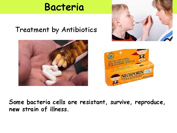 Bacteria Treatment by Antibiotics Some bacteria cells are resistant, survive, reproduce, new strain of