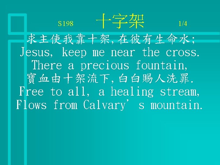 S 198 十字架 1/4 求主使我靠十架, 在彼有生命水; Jesus, keep me near the cross. There a