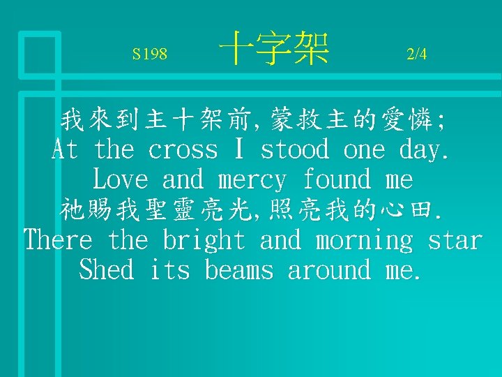 S 198 十字架 2/4 我來到主十架前, 蒙救主的愛憐; At the cross I stood one day. Love