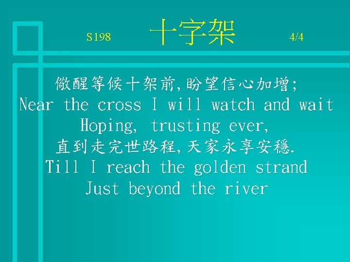 S 198 十字架 4/4 儆醒等候十架前, 盼望信心加增; Near the cross I will watch and wait