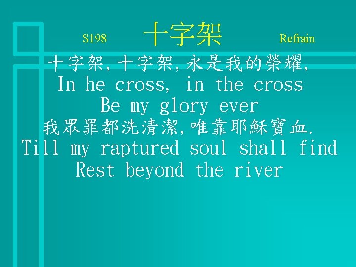 S 198 十字架 Refrain 十字架, 永是我的榮耀, In he cross, in the cross Be my