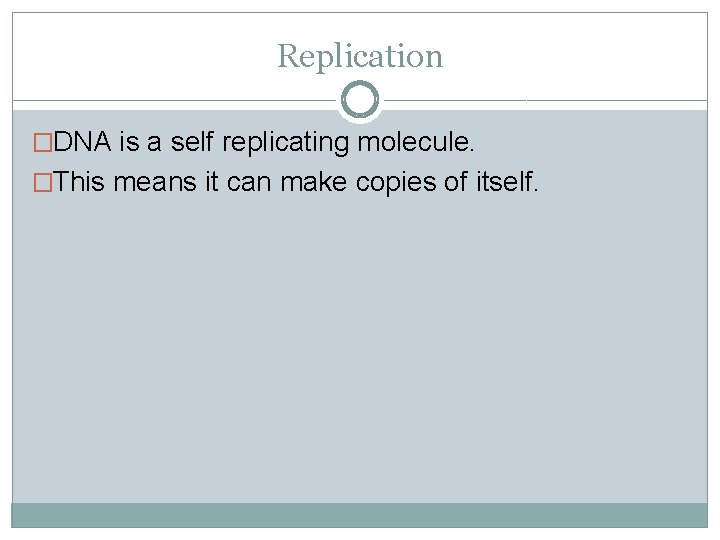 Replication �DNA is a self replicating molecule. �This means it can make copies of