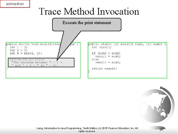 animation Trace Method Invocation Execute the print statement Liang, Introduction to Java Programming, Tenth