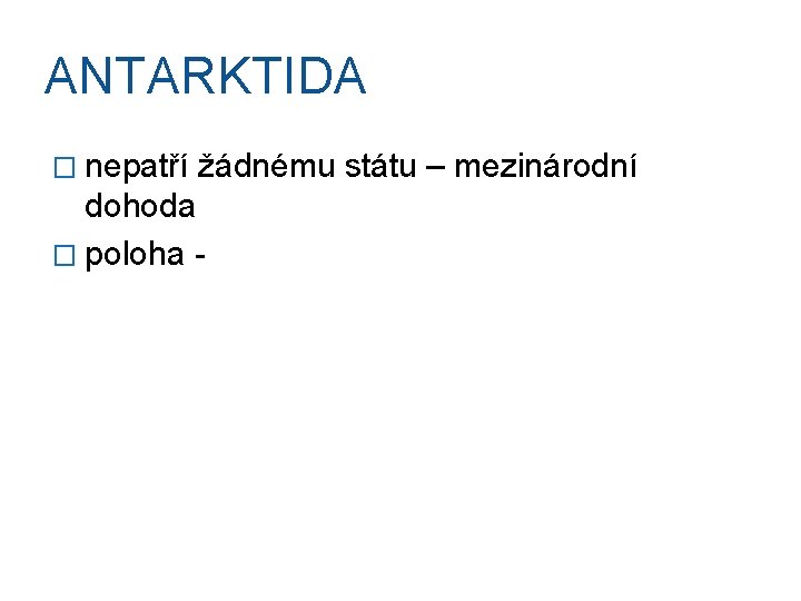 ANTARKTIDA � nepatří žádnému státu – mezinárodní dohoda � poloha - 