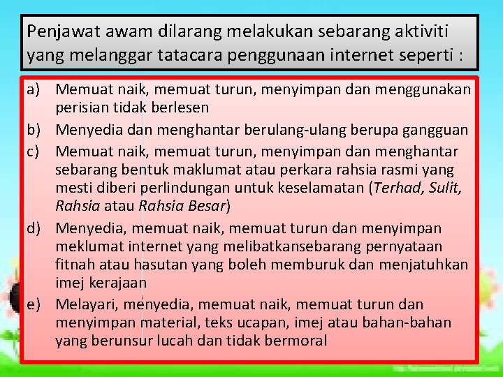 Penjawat awam dilarang melakukan sebarang aktiviti yang melanggar tatacara penggunaan internet seperti : a) Penjawat awam dilarang melakukan sebarang aktiviti yang melanggar tatacara penggunaan internet seperti : a)
