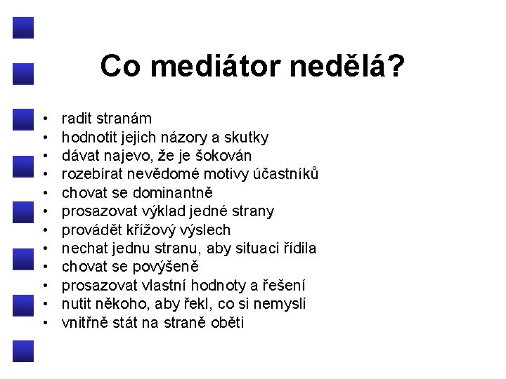 Co mediátor nedělá? • • • radit stranám hodnotit jejich názory a skutky dávat