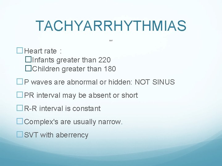 TACHYARRHYTHMIAS SVT �Heart rate : �Infants greater than 220 �Children greater than 180 �P