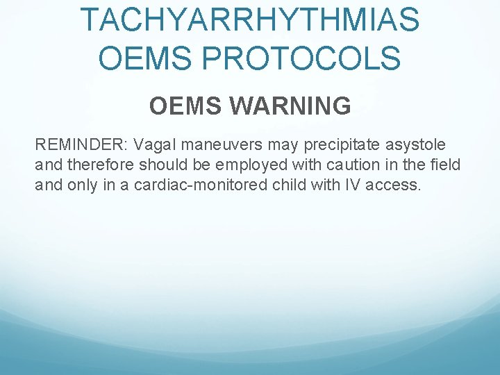 TACHYARRHYTHMIAS OEMS PROTOCOLS OEMS WARNING REMINDER: Vagal maneuvers may precipitate asystole and therefore should