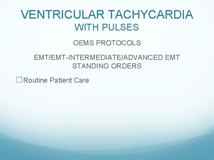 VENTRICULAR TACHYCARDIA WITH PULSES OEMS PROTOCOLS EMT/EMT-INTERMEDIATE/ADVANCED EMT STANDING ORDERS �Routine Patient Care 