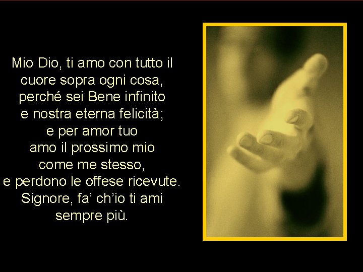 Mio Dio, ti amo con tutto il cuore sopra ogni cosa, perché sei Bene Mio Dio, ti amo con tutto il cuore sopra ogni cosa, perché sei Bene