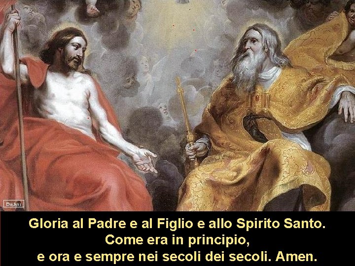 Gloria al Padre e al Figlio e allo Spirito Santo. Come era in principio, Gloria al Padre e al Figlio e allo Spirito Santo. Come era in principio,
