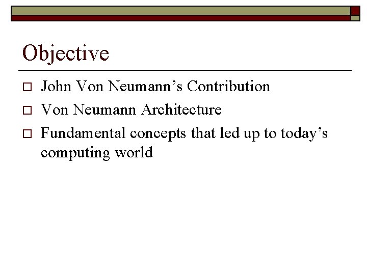 Objective o o o John Von Neumann’s Contribution Von Neumann Architecture Fundamental concepts that