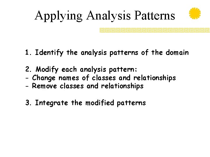 Applying Analysis Patterns 1. Identify the analysis patterns of the domain 2. Modify each