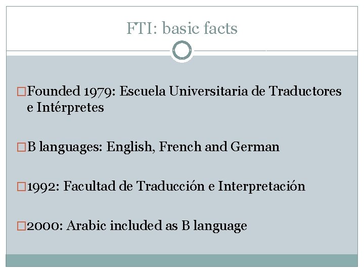 FTI: basic facts �Founded 1979: Escuela Universitaria de Traductores e Intérpretes �B languages: English,