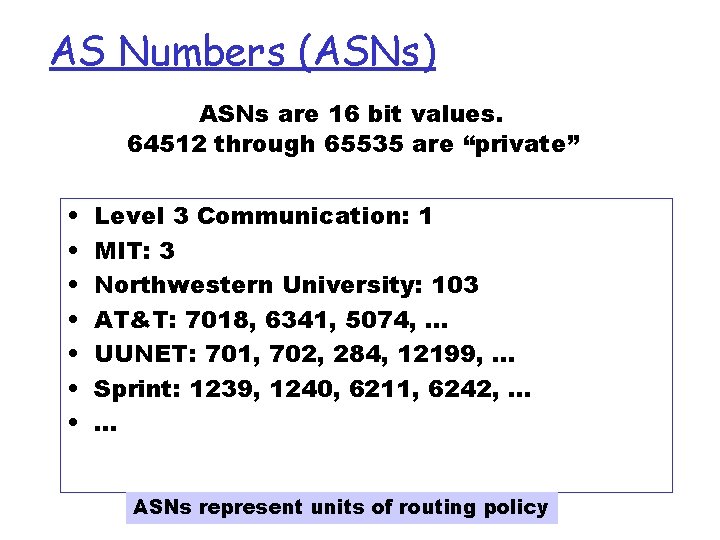 AS Numbers (ASNs) ASNs are 16 bit values. 64512 through 65535 are “private” • AS Numbers (ASNs) ASNs are 16 bit values. 64512 through 65535 are “private” •