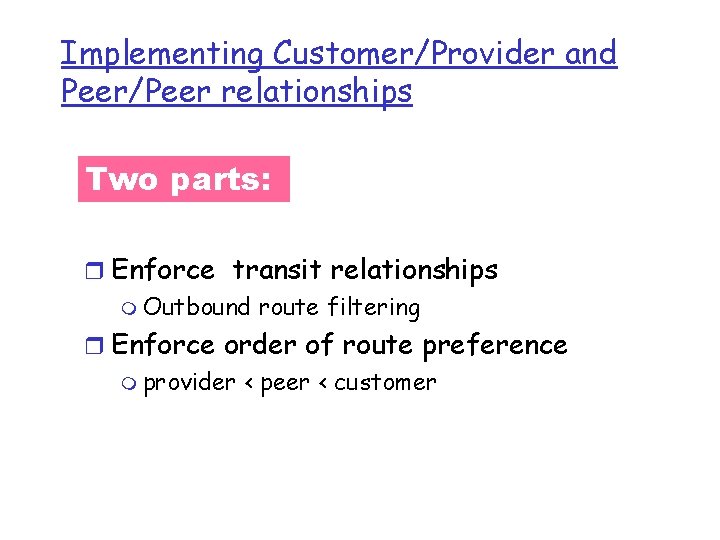 Implementing Customer/Provider and Peer/Peer relationships Two parts: r Enforce transit relationships m Outbound route Implementing Customer/Provider and Peer/Peer relationships Two parts: r Enforce transit relationships m Outbound route