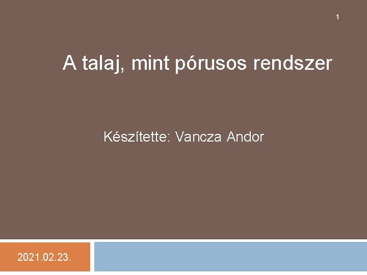 1 A talaj, mint pórusos rendszer Készítette: Vancza Andor 2021. 02. 23. 