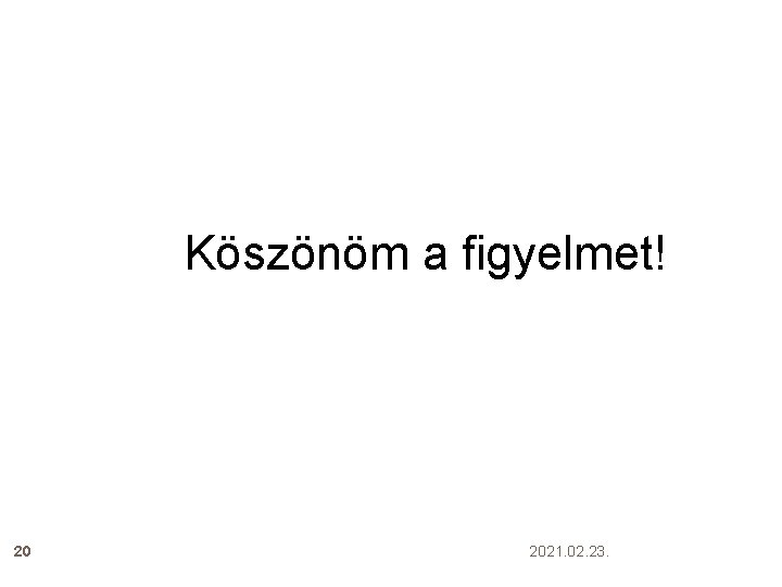 Köszönöm a figyelmet! 20 2021. 02. 23. 