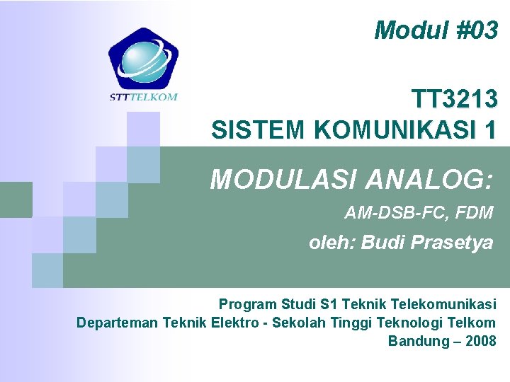 Modul #03 TT 3213 SISTEM KOMUNIKASI 1 MODULASI ANALOG: AM-DSB-FC, FDM oleh: Budi Prasetya Modul #03 TT 3213 SISTEM KOMUNIKASI 1 MODULASI ANALOG: AM-DSB-FC, FDM oleh: Budi Prasetya