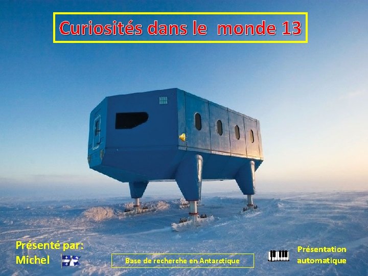 Curiosités dans le monde 13 Présenté par: Michel Base de recherche en Antarctique Présentation