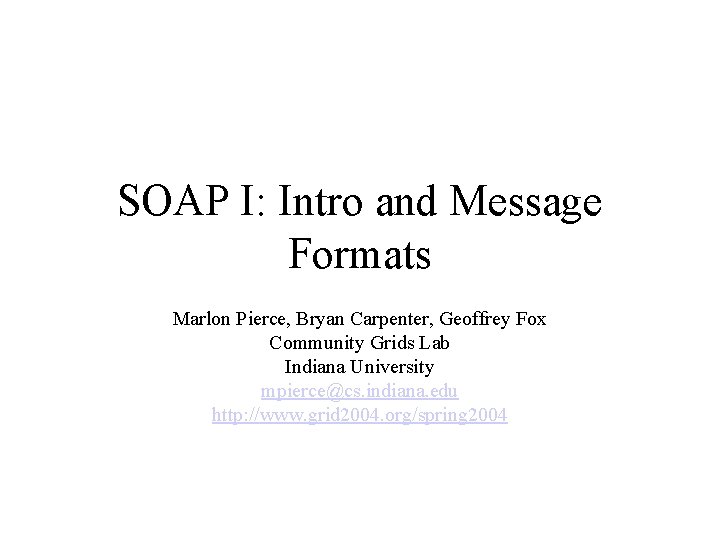 SOAP I: Intro and Message Formats Marlon Pierce, Bryan Carpenter, Geoffrey Fox Community Grids