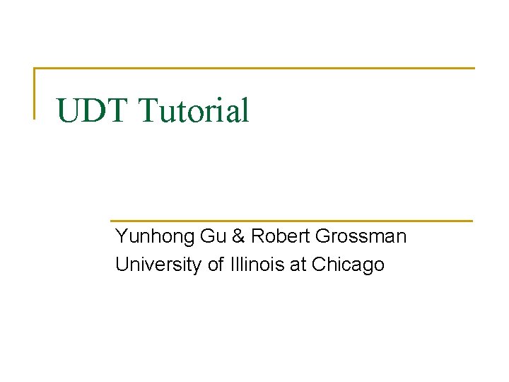 UDT Tutorial Yunhong Gu & Robert Grossman University of Illinois at Chicago 