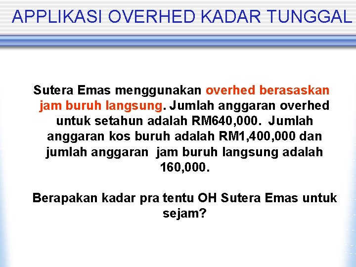 APPLIKASI OVERHED KADAR TUNGGAL Sutera Emas menggunakan overhed berasaskan jam buruh langsung. Jumlah anggaran