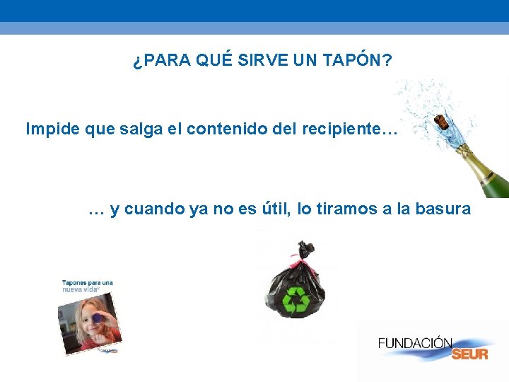 ¿PARA QUÉ SIRVE UN TAPÓN? Impide que salga el contenido del recipiente… … y