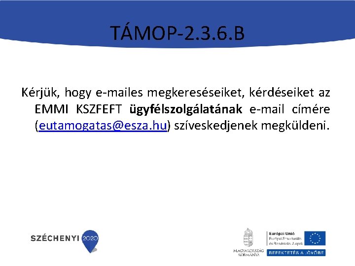 TÁMOP-2. 3. 6. B Kérjük, hogy e-mailes megkereséseiket, kérdéseiket az EMMI KSZFEFT ügyfélszolgálatának e-mail